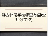静安补习学校哪里有(静安补习学校)