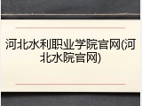 河北水利职业学院官网(河北水院官网)