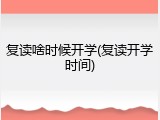 复读啥时候开学(复读开学时间)