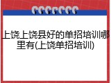 上饶上饶县好的单招培训哪里有(上饶单招培训)
