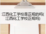 江西化工学校是正规的吗(江西化工学校正规吗)