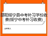 邵阳绥宁县中考补习学校收费(绥宁中考补习收费)