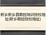 新乡新乡县数控培训技校地址(新乡数控技校地址)