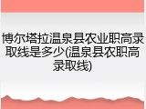 博尔塔拉温泉县农业职高录取线是多少(温泉县农职高录取线)