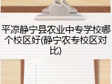 平凉静宁县农业中专学校哪个校区好(静宁农专校区对比)