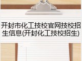 开封市化工技校官网技校招生信息(开封化工技校招生)