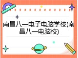 南昌八一电子电脑学校(南昌八一电脑校)