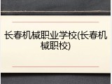 长春机械职业学校(长春机械职校)