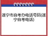 遂宁市自考办电话号码(遂宁自考电话)