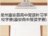 泉州惠安县高中复读补习学校学费(惠安高中复读学费)