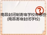 南昌封闭制寄宿学校有哪些(南昌寄宿封闭学校)