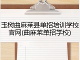 玉树曲麻莱县单招培训学校官网(曲麻莱单招学校)