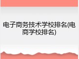 电子商务技术学校排名(电商学校排名)