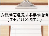 安徽淮南经济技术学校电话(淮南经开区校电话)