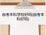 自考本科学校好吗(自考本科好吗)