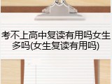 考不上高中复读有用吗女生多吗(女生复读有用吗)