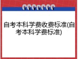 自考本科学费收费标准(自考本科学费标准)