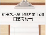 和田艺术高中排名前十(和田艺高前十)