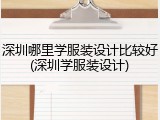 深圳哪里学服装设计比较好(深圳学服装设计)