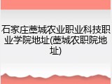 石家庄藁城农业职业科技职业学院地址(藁城农职院地址)