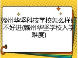 赣州华坚科技学校怎么样好不好进(赣州华坚学校入学难度)