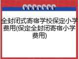 全封闭式寄宿学校保定小学费用(保定全封闭寄宿小学费用)