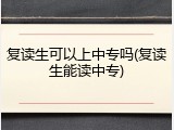 复读生可以上中专吗(复读生能读中专)