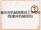 重庆市机械高级技工学校校园(重庆机械技校)