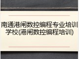 南通港闸数控编程专业培训学校(港闸数控编程培训)