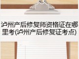 泸州产后修复师资格证在哪里考(泸州产后修复证考点)