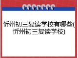 忻州初三复读学校有哪些(忻州初三复读学校)
