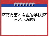 济南有艺术专业的学校(济南艺术院校)