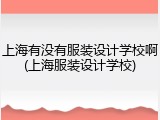 上海有没有服装设计学校啊(上海服装设计学校)