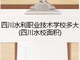 四川水利职业技术学校多大(四川水校面积)