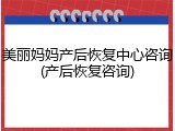美丽妈妈产后恢复中心咨询(产后恢复咨询)