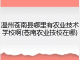 温州苍南县哪里有农业技术学校啊(苍南农业技校在哪)