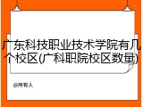 广东科技职业技术学院有几个校区(广科职院校区数量)