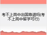 考不上高中出国靠谱吗(考不上高中留学可行)