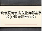 北京服装表演专业有哪些学校(北服表演专业校)
