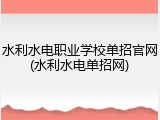 水利水电职业学校单招官网(水利水电单招网)