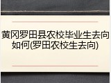 黄冈罗田县农校毕业生去向如何(罗田农校生去向)