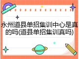 永州道县单招集训中心是真的吗(道县单招集训真吗)