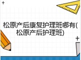 松原产后康复护理班哪有(松原产后护理班)