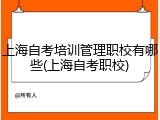 上海自考培训管理职校有哪些(上海自考职校)