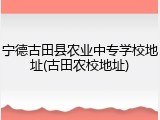 宁德古田县农业中专学校地址(古田农校地址)