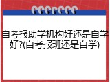 自考报助学机构好还是自学好?(自考报班还是自学)