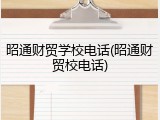昭通财贸学校电话(昭通财贸校电话)