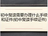 初中复读需要办理什么手续和证件(初中复读手续证件)