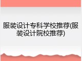 服装设计专科学校推荐(服装设计院校推荐)