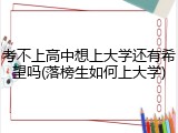 考不上高中想上大学还有希望吗(落榜生如何上大学)